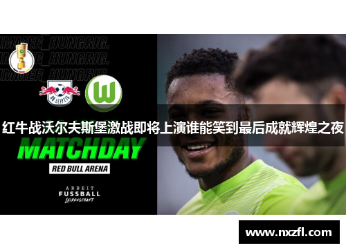 红牛战沃尔夫斯堡激战即将上演谁能笑到最后成就辉煌之夜